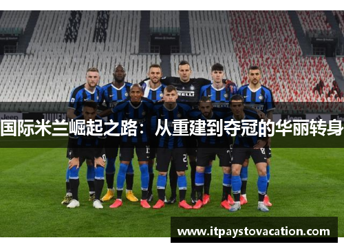 国际米兰崛起之路：从重建到夺冠的华丽转身