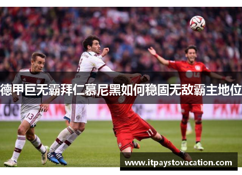 德甲巨无霸拜仁慕尼黑如何稳固无敌霸主地位