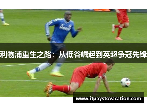 利物浦重生之路：从低谷崛起到英超争冠先锋